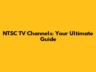 NTSC TV Channels: Your Ultimate Guide