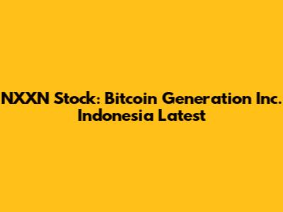 NXXN Stock: Bitcoin Generation Inc. Indonesia Latest