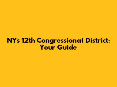 NY's 12th Congressional District: Your Guide