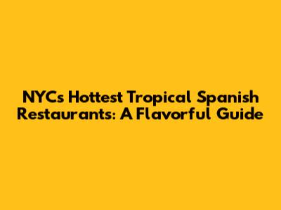 NYC's Hottest Tropical Spanish Restaurants: A Flavorful Guide