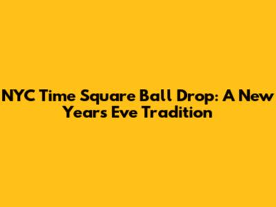 NYC Time Square Ball Drop: A New Year's Eve Tradition
