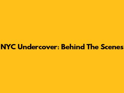 NYC Undercover: Behind The Scenes