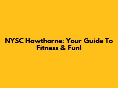 NYSC Hawthorne: Your Guide To Fitness & Fun!