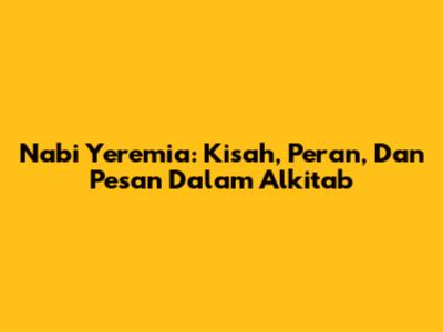 Nabi Yeremia: Kisah, Peran, Dan Pesan Dalam Alkitab