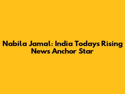 Nabila Jamal: India Today's Rising News Anchor Star