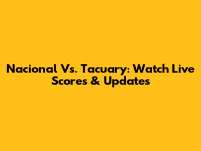 Nacional Vs. Tacuary: Watch Live Scores & Updates