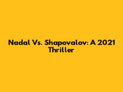 Nadal Vs. Shapovalov: A 2021 Thriller