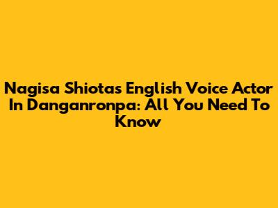 Nagisa Shiota's English Voice Actor In Danganronpa: All You Need To Know
