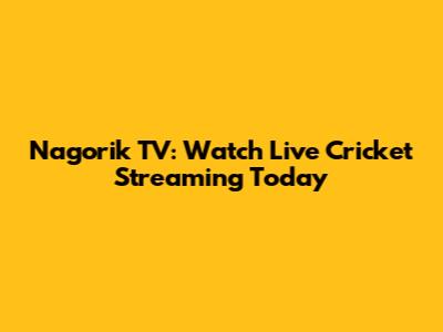 Nagorik TV: Watch Live Cricket Streaming Today