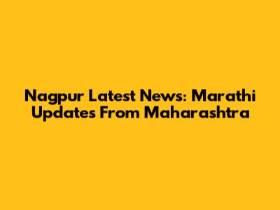 Nagpur Latest News: Marathi Updates From Maharashtra