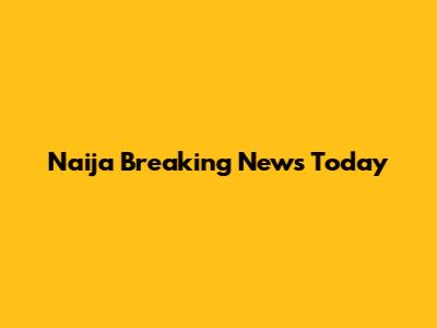 Naija Breaking News Today