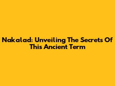 Nakalad: Unveiling The Secrets Of This Ancient Term