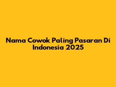 Nama Cowok Paling Pasaran Di Indonesia 2025