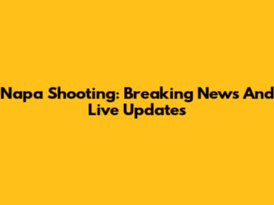 Napa Shooting: Breaking News And Live Updates
