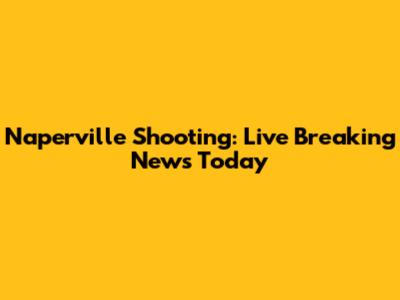 Naperville Shooting: Live Breaking News Today