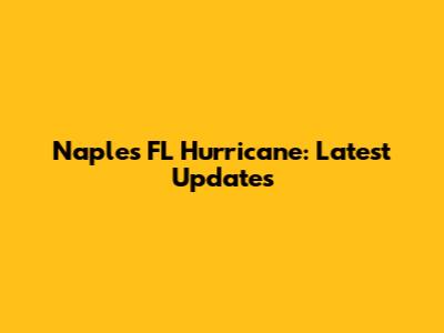Naples FL Hurricane: Latest Updates