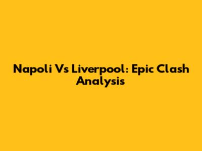 Napoli Vs Liverpool: Epic Clash Analysis