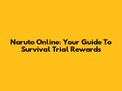 Naruto Online: Your Guide To Survival Trial Rewards