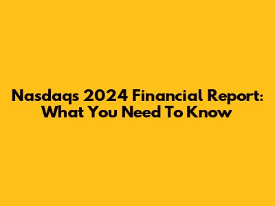 Nasdaq's 2024 Financial Report: What You Need To Know
