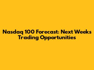 Nasdaq 100 Forecast: Next Week's Trading Opportunities
