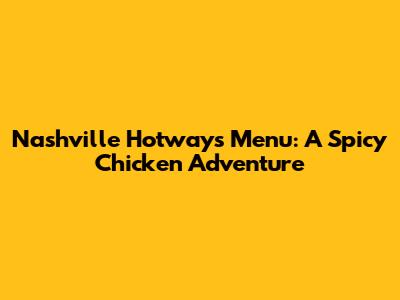 Nashville Hotways Menu: A Spicy Chicken Adventure
