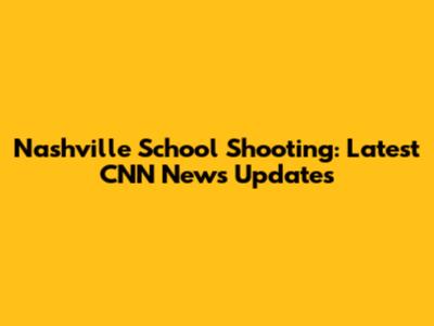Nashville School Shooting: Latest CNN News Updates
