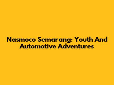 Nasmoco Semarang: Youth And Automotive Adventures