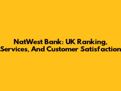 NatWest Bank: UK Ranking, Services, And Customer Satisfaction