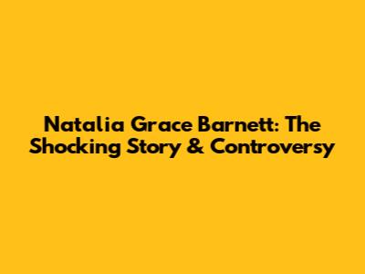 Natalia Grace Barnett: The Shocking Story & Controversy