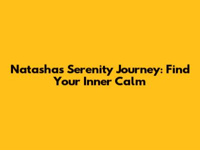 Natasha's Serenity Journey: Find Your Inner Calm
