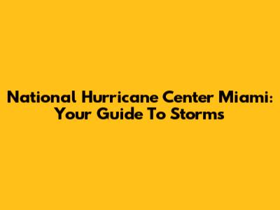National Hurricane Center Miami: Your Guide To Storms