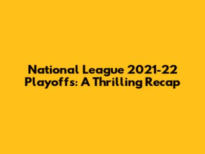 National League 2021-22 Playoffs: A Thrilling Recap