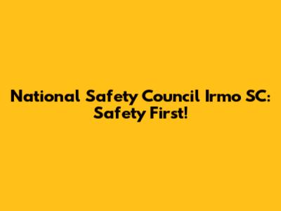 National Safety Council Irmo SC: Safety First!