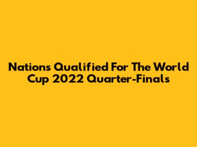 Nations Qualified For The World Cup 2022 Quarter-Finals
