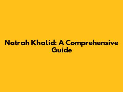 Natrah Khalid: A Comprehensive Guide
