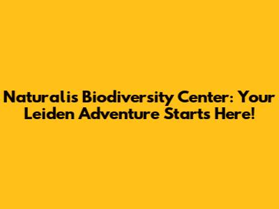 Naturalis Biodiversity Center: Your Leiden Adventure Starts Here!