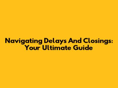 Navigating Delays And Closings: Your Ultimate Guide