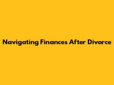 Navigating Finances After Divorce