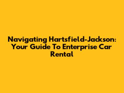 Navigating Hartsfield-Jackson: Your Guide To Enterprise Car Rental