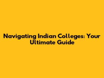 Navigating Indian Colleges: Your Ultimate Guide