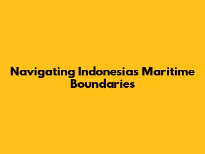 Navigating Indonesia's Maritime Boundaries