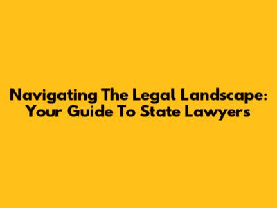 Navigating The Legal Landscape: Your Guide To State Lawyers