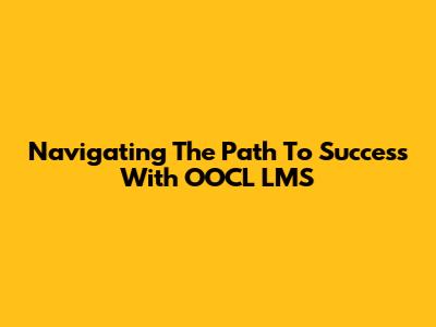 Navigating The Path To Success With OOCL LMS