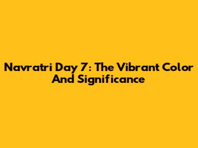 Navratri Day 7: The Vibrant Color And Significance
