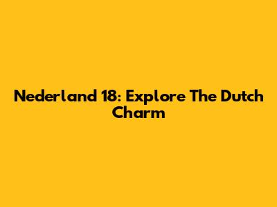 Nederland 18: Explore The Dutch Charm