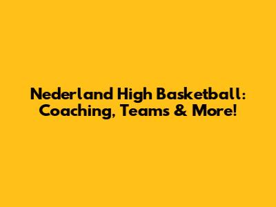 Nederland High Basketball: Coaching, Teams & More!