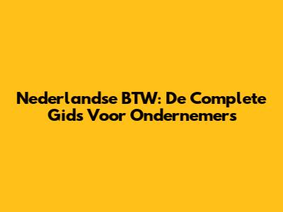 Nederlandse BTW: De Complete Gids Voor Ondernemers