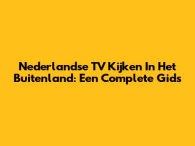 Nederlandse TV Kijken In Het Buitenland: Een Complete Gids