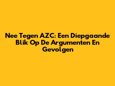 Nee Tegen AZC: Een Diepgaande Blik Op De Argumenten En Gevolgen
