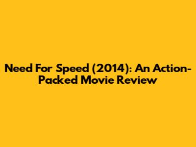 Need For Speed (2014): An Action-Packed Movie Review